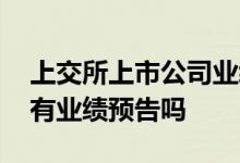 上交所上市公司业绩预告规定 上交所的股票有业绩预告吗
