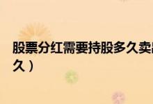 股票分红需要持股多久卖出免手续费（股票分红需要持股多久）
