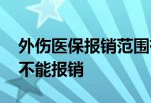 外伤医保报销范围有哪些 哪些情况导致外伤不能报销 