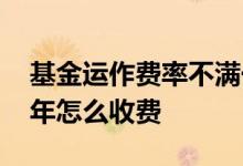 基金运作费率不满一年怎么收取 基金不满一年怎么收费