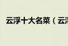 云浮十大名菜（云浮经典名菜云浮特色菜）
