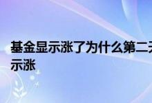 基金显示涨了为什么第二天亏了 基金为什么当天亏第二天显示涨