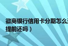 徽商银行信用卡分期怎么还款（徽商银行信用卡分期付款能提前还吗）