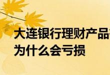 大连银行理财产品有亏损的吗 银行理财产品为什么会亏损