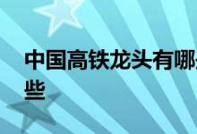 中国高铁龙头有哪些 中国高铁股票龙头有哪些 