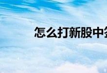怎么打新股中签率高 怎么打新股