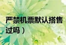 严禁机票默认搭售（平台机票默认搭售你被坑过吗）