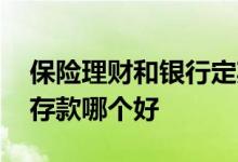 保险理财和银行定期存款哪个好 理财和定期存款哪个好