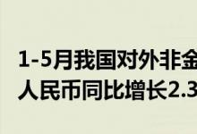 1-5月我国对外非金融类直接投资2870.6亿元人民币同比增长2.3%
