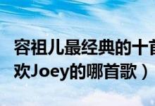 容祖儿最经典的十首歌（容祖儿好听的歌你喜欢Joey的哪首歌）