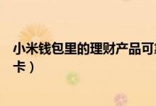 小米钱包里的理财产品可靠吗（小米理财产品支持哪些银行卡）
