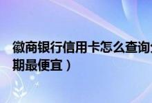 徽商银行信用卡怎么查询分期明细（徽商银行哪种信用卡分期最便宜）