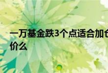 一万基金跌3个点适合加仓多少 基金跌的时候加仓会拉低均价么
