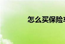 怎么买保险车险 怎么买保险