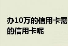 办10万的信用卡需要什么条件 如何申请10万的信用卡呢