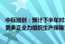 中际旭创：预计下半年对北美大客户的高端光模块交付量会更多正全力组织生产保障交付