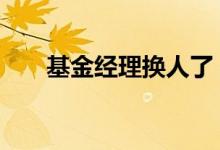 基金经理换人了 基金经理换人有用吗
