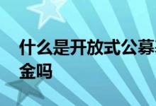 什么是开放式公募基金 开放式基金是公募基金吗