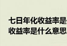 七日年化收益率是什么意思支付宝 七日年化收益率是什么意思