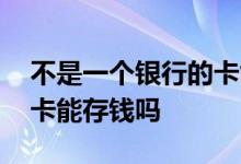 不是一个银行的卡能存钱嘛 不是一个银行的卡能存钱吗