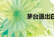 茅台退出白金酒公司股东