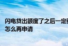闪电贷出额度了之后一定要使用吗 闪电贷到期后不给额度了怎么再申请