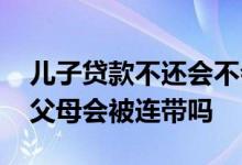 儿子贷款不还会不会牵连父母 儿子贷款不还父母会被连带吗