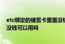 etc绑定的储蓄卡里面没钱可以用吗 etc绑定的储蓄卡 里面没钱可以用吗