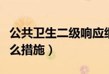 公共卫生二级响应细则（公共卫生二级响应什么措施）