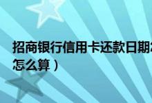 招商银行信用卡还款日期怎么算（招商银行信用卡还款日期怎么算）