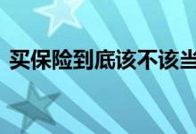 买保险到底该不该当心 买保险到底该不该买