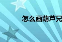 怎么画葫芦兄弟（怎么画葫芦）