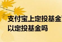 支付宝上定投基金可以吗 支付宝里的零钱可以定投基金吗