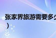 张家界旅游需要多少钱（现在告诉你真正费用）