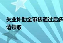 失业补助金审核通过后多久到账 2022年失业补助金怎么申请领取 