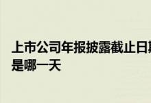 上市公司年报披露截止日期是多少 上市公司年报披露截止日是哪一天
