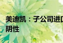 美迪凯：子公司进口设备二次核酸检测结果为阴性