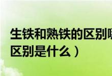 生铁和熟铁的区别哪个熔点高（生铁和熟铁的区别是什么）