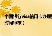 中国银行visa信用卡办理要多久（申请中国银行信用卡多长时间审核）