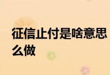征信止付是啥意思 征信止付是什么情况 该怎么做