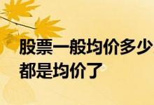 股票一般均价多少以下买 分批买的股票怎么都是均价了