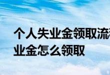 个人失业金领取流程是什么 个人原因辞职失业金怎么领取 