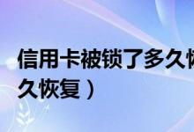 信用卡被锁了多久恢复正常（信用卡被锁了多久恢复）