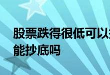 股票跌得很低可以抄底吗 股票没有跌破前低能抄底吗
