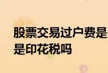 股票交易过户费是印花税么 股票交易过户费是印花税吗