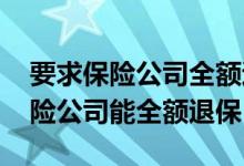 要求保险公司全额退保怎么投诉 怎么投诉保险公司能全额退保
