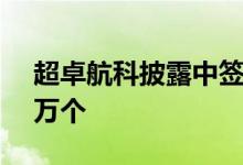 超卓航科披露中签结果：中签号码共有1.45万个