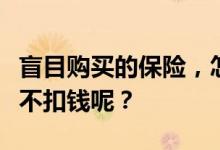 盲目购买的保险，怎样打开正确的退保方式又不扣钱呢？