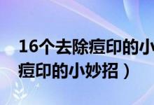 16个去除痘印的小妙招油性皮肤（16个去除痘印的小妙招）
