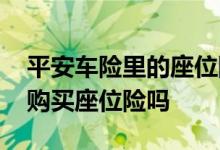 平安车险里的座位险有必要买吗 车险有必要购买座位险吗